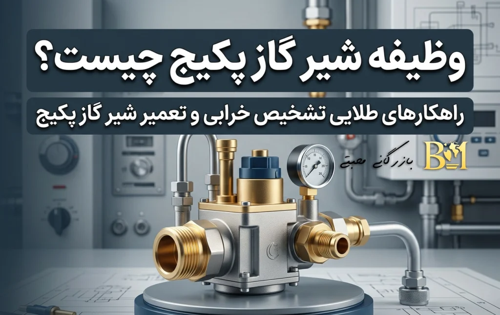 وظیفه شیر گاز پکیج چیست؟ راهنمای کامل تشخیص خرابی و تنظیم اصولی آن